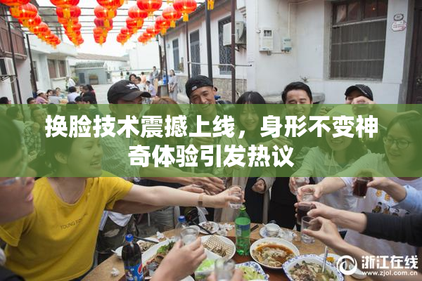 换脸技术震撼上线，身形不变神奇体验引发热议