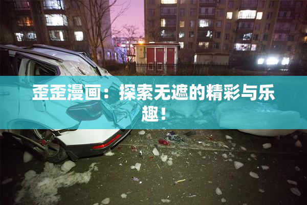 歪歪漫画：探索无遮的精彩与乐趣！