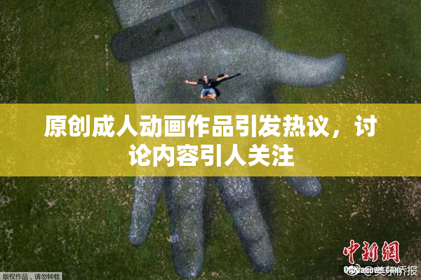 原创成人动画作品引发热议，讨论内容引人关注