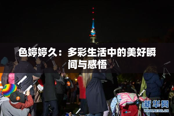 色婷婷久：多彩生活中的美好瞬间与感悟