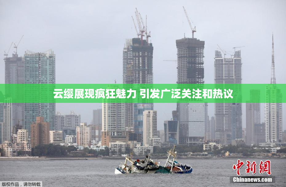 云缨展现疯狂魅力 引发广泛关注和热议