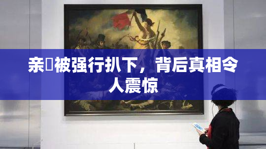 亲妺被强行扒下，背后真相令人震惊