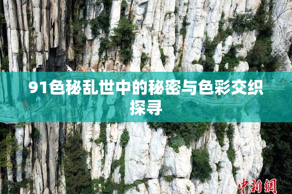 91色秘乱世中的秘密与色彩交织探寻