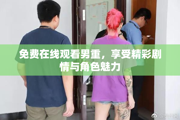 免费在线观看男重，享受精彩剧情与角色魅力