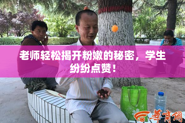 老师轻松揭开粉嫩的秘密，学生纷纷点赞！