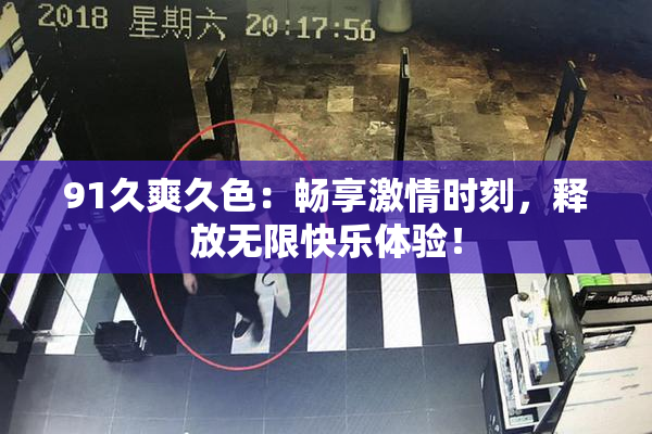 91久爽久色：畅享激情时刻，释放无限快乐体验！