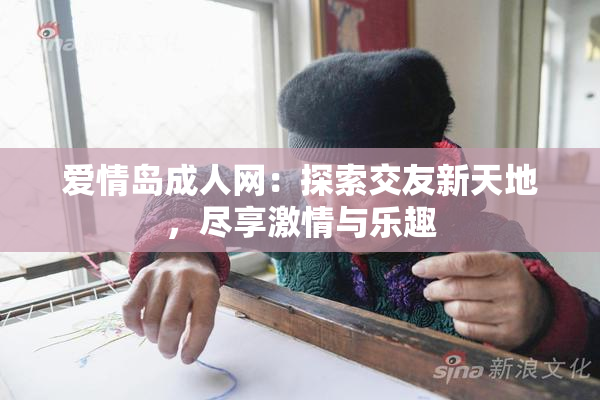 爱情岛成人网：探索交友新天地，尽享激情与乐趣