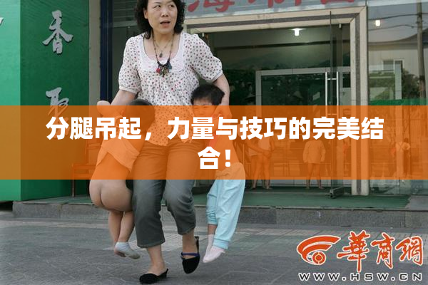分腿吊起，力量与技巧的完美结合！
