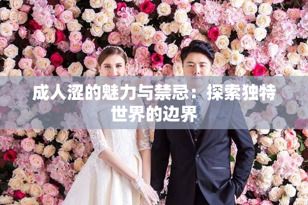 成人涩的魅力与禁忌：探索独特世界的边界