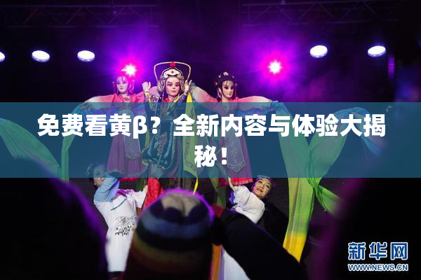免费看黄β？全新内容与体验大揭秘！