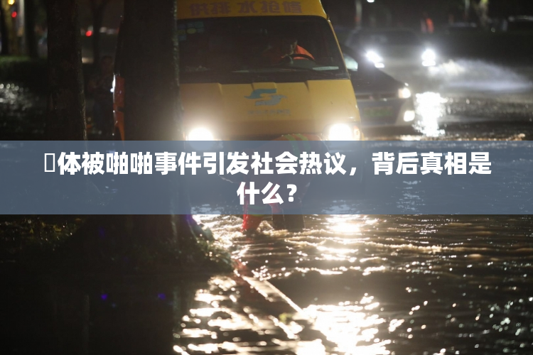 祼体被啪啪事件引发社会热议，背后真相是什么？