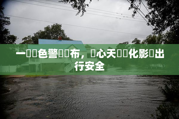 一級黃色警報發布，當心天氣變化影響出行安全