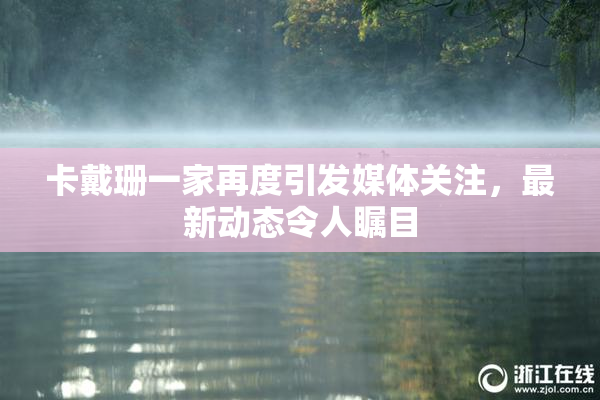 卡戴珊一家再度引发媒体关注，最新动态令人瞩目
