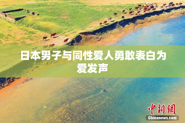日本男子与同性爱人勇敢表白为爱发声