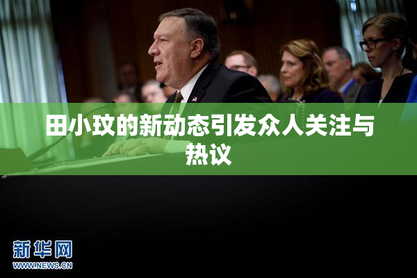田小玟的新动态引发众人关注与热议