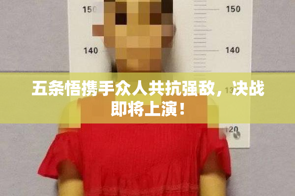 五条悟携手众人共抗强敌，决战即将上演！