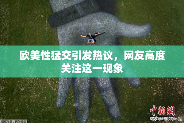 欧美性猛交引发热议，网友高度关注这一现象