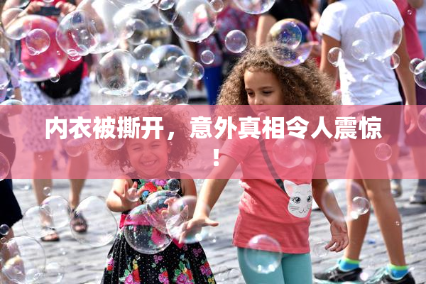 内衣被撕开，意外真相令人震惊！
