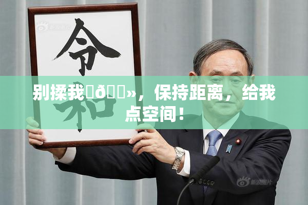 别揉我‌🐻，保持距离，给我点空间！