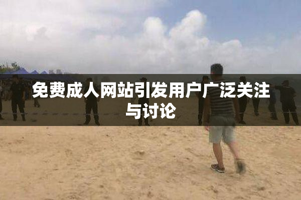 免费成人网站引发用户广泛关注与讨论