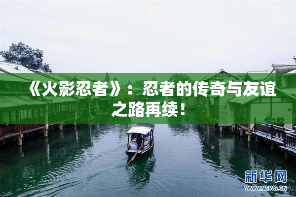 《火影忍者》：忍者的传奇与友谊之路再续！