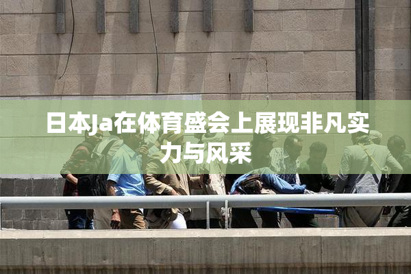 日本Ja在体育盛会上展现非凡实力与风采