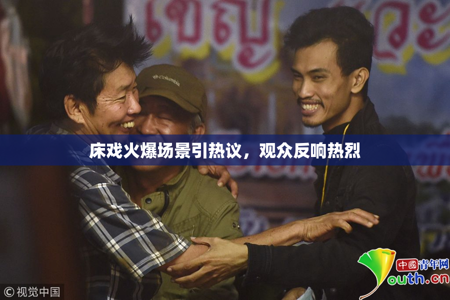 床戏火爆场景引热议，观众反响热烈