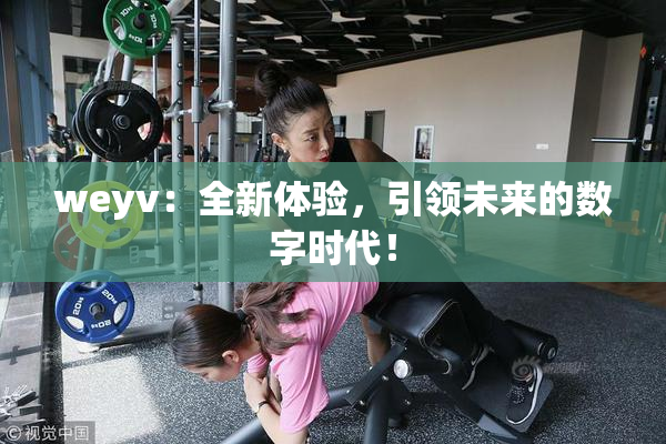 weyv：全新体验，引领未来的数字时代！