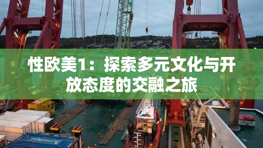 性欧美1：探索多元文化与开放态度的交融之旅