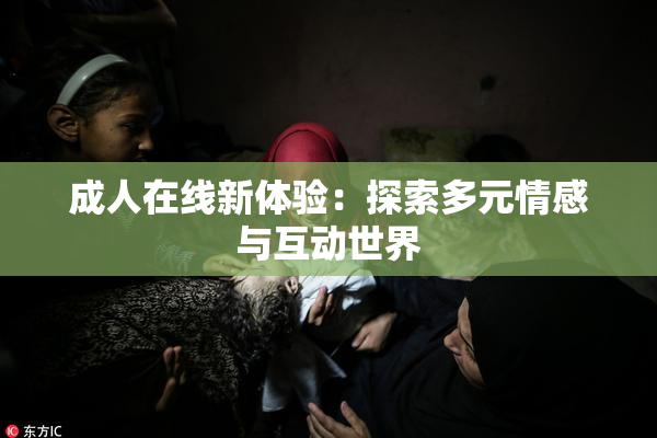成人在线新体验：探索多元情感与互动世界