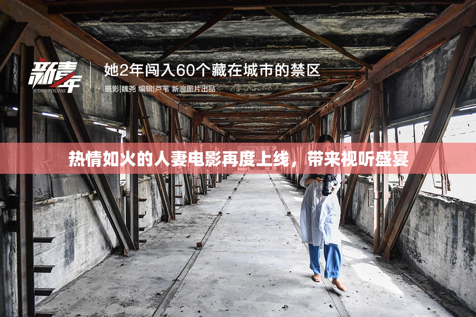 热情如火的人妻电影再度上线，带来视听盛宴