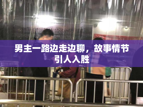 男主一路边走边聊，故事情节引人入胜