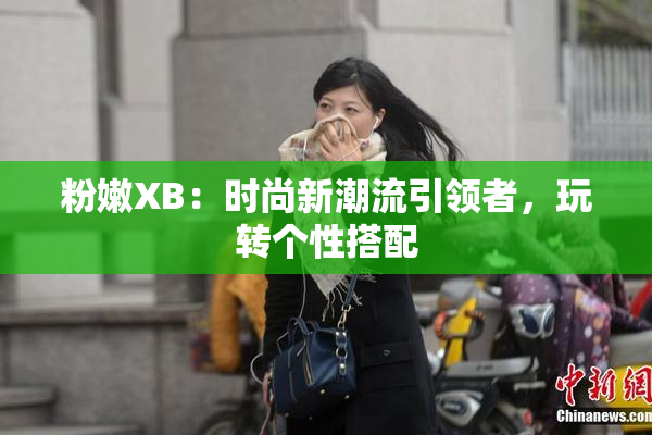 粉嫩XB：时尚新潮流引领者，玩转个性搭配