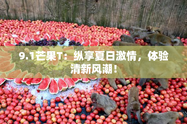 9.1芒果T：纵享夏日激情，体验清新风潮！