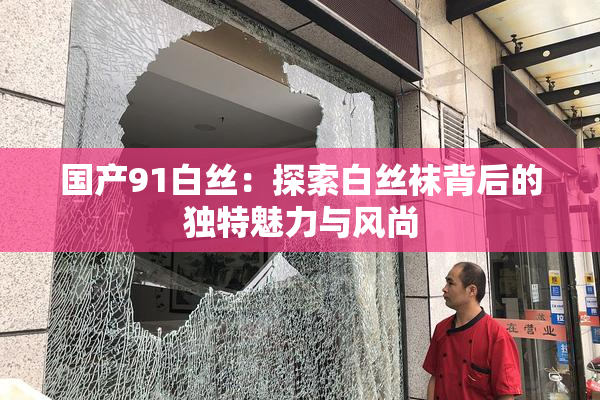 国产91白丝：探索白丝袜背后的独特魅力与风尚