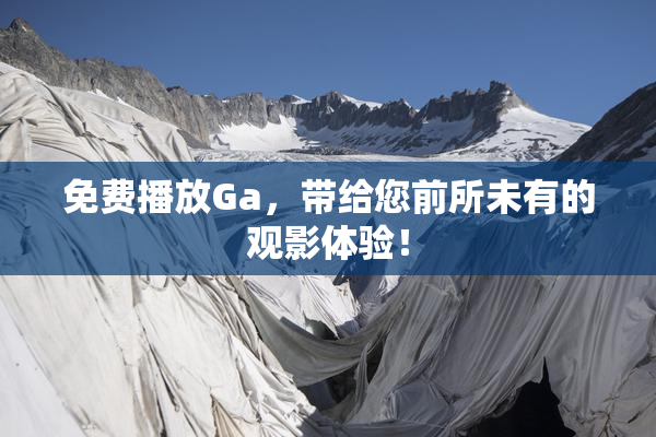 免费播放Ga，带给您前所未有的观影体验！