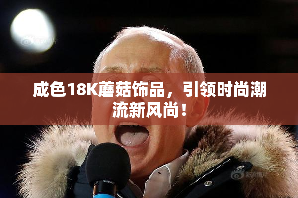 成色18K蘑菇饰品，引领时尚潮流新风尚！