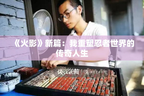 《火影》新篇：我重塑忍者世界的传奇人生