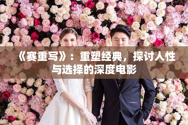 《赛重写》：重塑经典，探讨人性与选择的深度电影