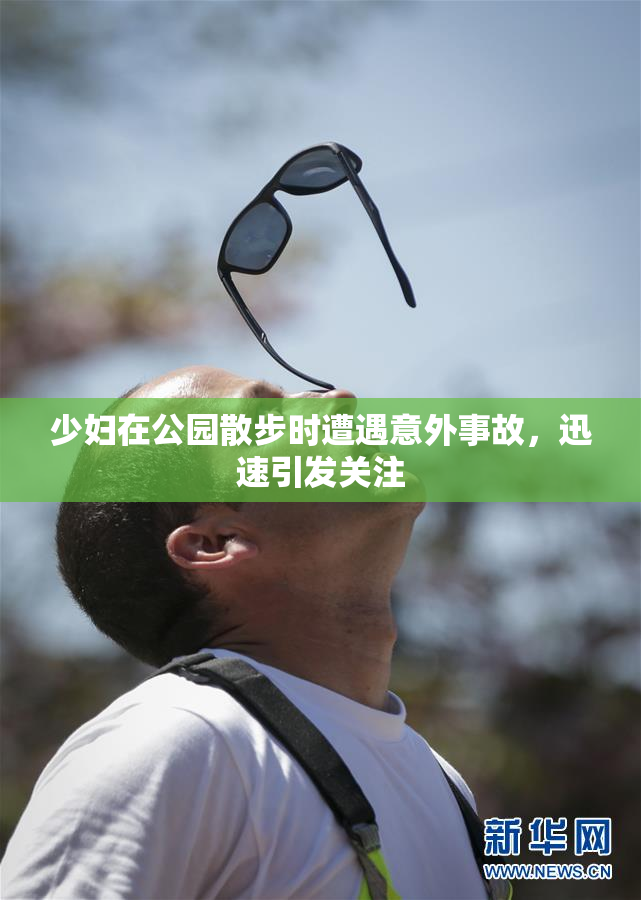 少妇在公园散步时遭遇意外事故，迅速引发关注