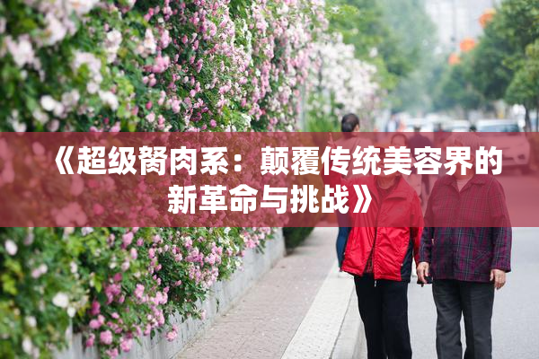 《超级胬肉系：颠覆传统美容界的新革命与挑战》