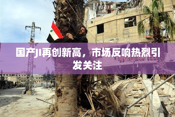 国产JI再创新高，市场反响热烈引发关注