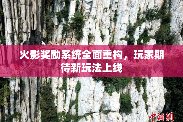 火影奖励系统全面重构，玩家期待新玩法上线
