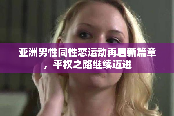亚洲男性同性恋运动再启新篇章，平权之路继续迈进