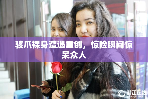 骇爪裸身遭遇重创，惊险瞬间惊呆众人