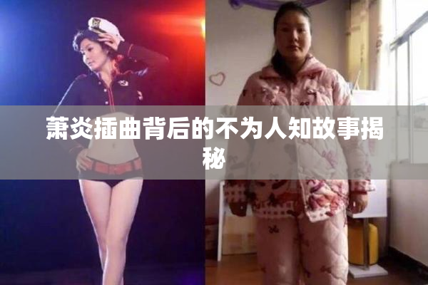 萧炎插曲背后的不为人知故事揭秘