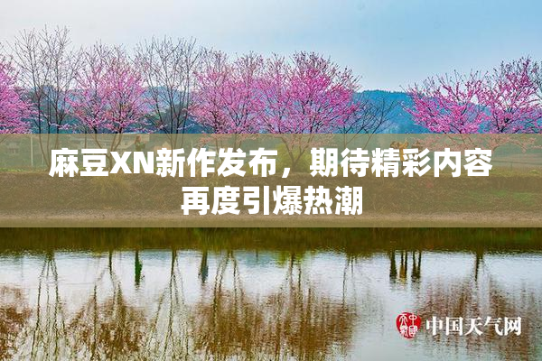 麻豆XN新作发布，期待精彩内容再度引爆热潮