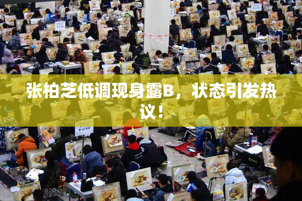 张柏芝低调现身露B，状态引发热议！