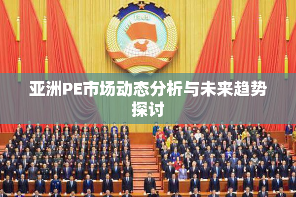 亚洲PE市场动态分析与未来趋势探讨