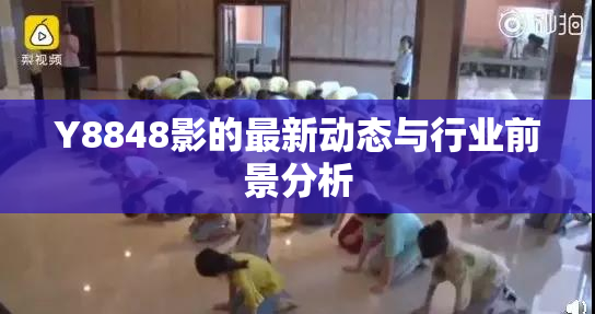 Y8848影的最新动态与行业前景分析